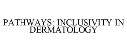 PATHWAYS: INCLUSIVITY IN DERMATOLOGY trademark