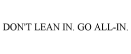 DON'T LEAN IN. GO ALL-IN. trademark