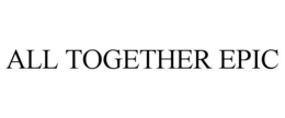 ALL TOGETHER EPIC trademark
