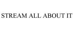 STREAM ALL ABOUT IT trademark