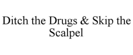 DITCH THE DRUGS & SKIP THE SCALPEL trademark