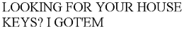 LOOKING FOR YOUR HOUSE KEYS? I GOT'EM trademark