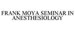 FRANK MOYA SEMINAR IN ANESTHESIOLOGY trademark