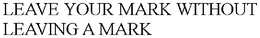 LEAVE YOUR MARK WITHOUT LEAVING A MARK trademark