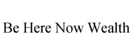BE HERE NOW WEALTH trademark