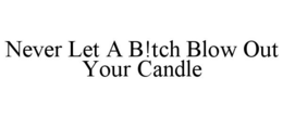 NEVER LET A B!TCH BLOW OUT YOUR CANDLE trademark