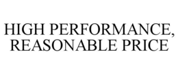 HIGH PERFORMANCE, REASONABLE PRICE trademark