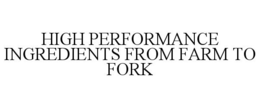 HIGH PERFORMANCE INGREDIENTS FROM FARM TO FORK trademark