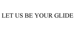LET US BE YOUR GLIDE trademark