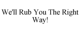WE'LL RUB YOU THE RIGHT WAY! trademark