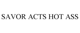 SAVOR ACTS HOT ASS trademark