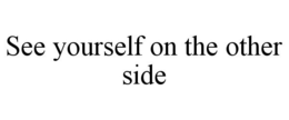 SEE YOURSELF ON THE OTHER SIDE trademark