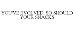 YOU'VE EVOLVED. SO SHOULD YOUR SNACKS trademark
