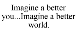 IMAGINE A BETTER YOU...IMAGINE A BETTER WORLD. trademark