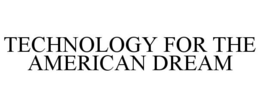 TECHNOLOGY FOR THE AMERICAN DREAM trademark