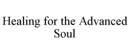 HEALING FOR THE ADVANCED SOUL trademark