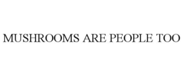 MUSHROOMS ARE PEOPLE TOO trademark