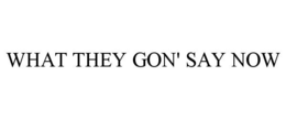 WHAT THEY GON' SAY NOW trademark