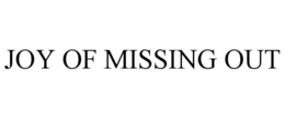 JOY OF MISSING OUT trademark