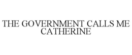 THE GOVERNMENT CALLS ME CATHERINE trademark