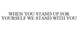 WHEN YOU STAND UP FOR YOURSELF WE STAND WITH YOU trademark