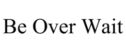 BE OVER WAIT trademark