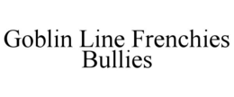 GOBLIN LINE FRENCHIES BULLIES trademark