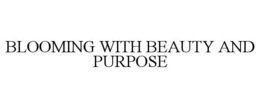 BLOOMING WITH BEAUTY AND PURPOSE trademark