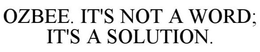 OZBEE. IT'S NOT A WORD; IT'S A SOLUTION. trademark