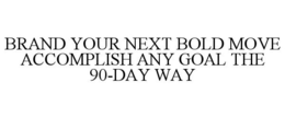 BRAND YOUR NEXT BOLD MOVE ACCOMPLISH ANY GOAL THE 90-DAY WAY trademark