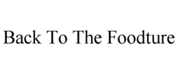 BACK TO THE FOODTURE trademark