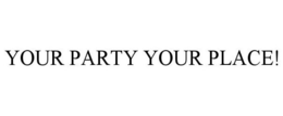 YOUR PARTY YOUR PLACE! trademark