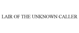 LAIR OF THE UNKNOWN CALLER trademark