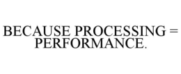 BECAUSE PROCESSING = PERFORMANCE. trademark