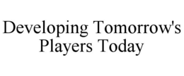 DEVELOPING TOMORROW'S PLAYERS TODAY trademark