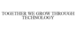 TOGETHER WE GROW THROUGH TECHNOLOGY trademark