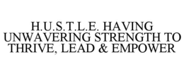 H.U.S.T.L.E. HAVING UNWAVERING STRENGTH TO THRIVE, LEAD & EMPOWER trademark