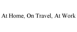 AT HOME, ON TRAVEL, AT WORK trademark