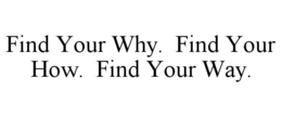 FIND YOUR WHY. FIND YOUR HOW. FIND YOUR WAY. trademark