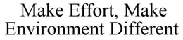 MAKE EFFORT, MAKE ENVIRONMENT DIFFERENT trademark