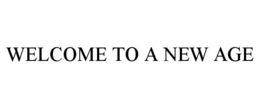 WELCOME TO A NEW AGE trademark