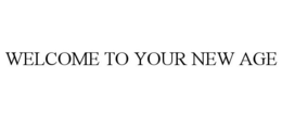 WELCOME TO YOUR NEW AGE trademark