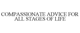 COMPASSIONATE ADVICE FOR ALL STAGES OF LIFE trademark