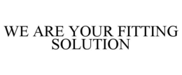 WE ARE YOUR FITTING SOLUTION trademark