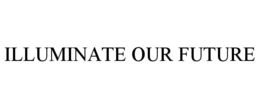 ILLUMINATE OUR FUTURE trademark