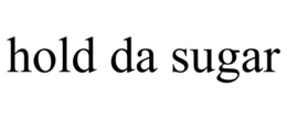 HOLD DA SUGAR trademark