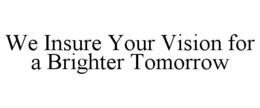 WE INSURE YOUR VISION FOR A BRIGHTER TOMORROW trademark