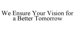 WE ENSURE YOUR VISION FOR A BETTER TOMORROW trademark