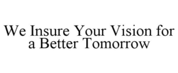 WE INSURE YOUR VISION FOR A BETTER TOMORROW trademark