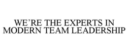 WE'RE THE EXPERTS IN MODERN TEAM LEADERSHIP trademark